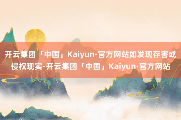 开云集团「中国」Kaiyun·官方网站如发现存害或侵权现实-开云集团「中国」Kaiyun·官方网站