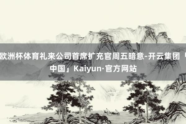 欧洲杯体育礼来公司首席扩充官周五暗意-开云集团「中国」Kaiyun·官方网站