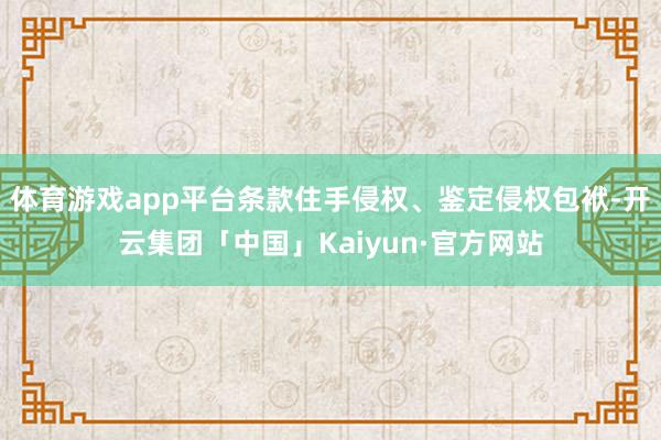 体育游戏app平台条款住手侵权、鉴定侵权包袱-开云集团「中国」Kaiyun·官方网站