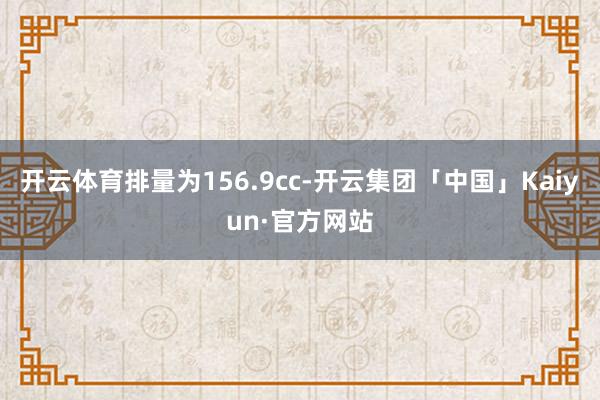 开云体育排量为156.9cc-开云集团「中国」Kaiyun·