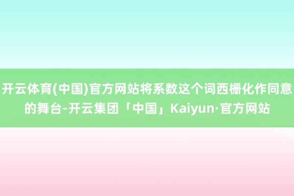 开云体育(中国)官方网站将系数这个词西栅化作同意的舞台-开云