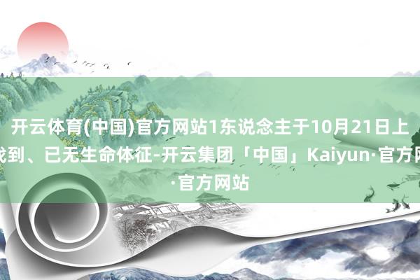 开云体育(中国)官方网站1东说念主于10月21日上昼找到、已无生命体征-开云集团「中国」Kaiyun·官方网站