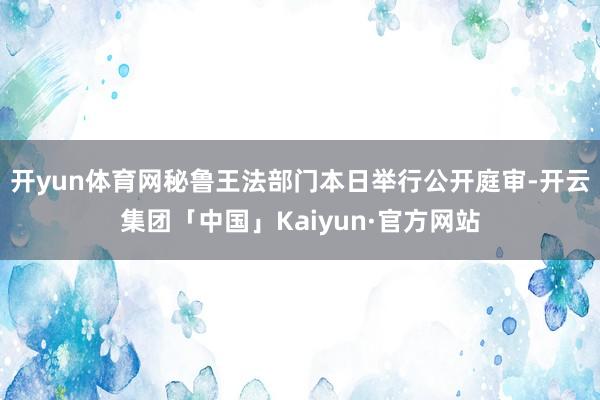 开yun体育网秘鲁王法部门本日举行公开庭审-开云集团「中国」Kaiyun·官方网站