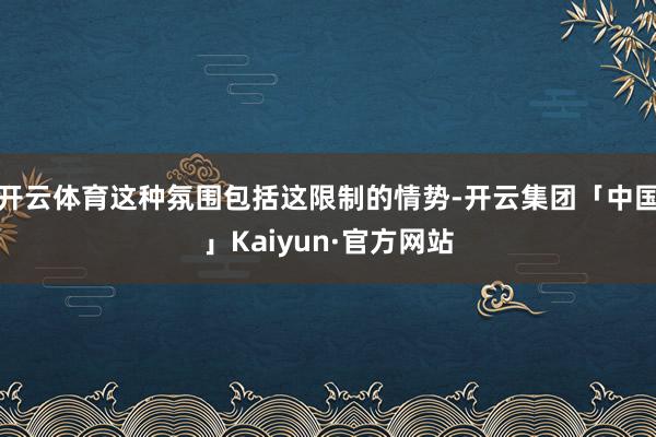 开云体育这种氛围包括这限制的情势-开云集团「中国」Kaiyu