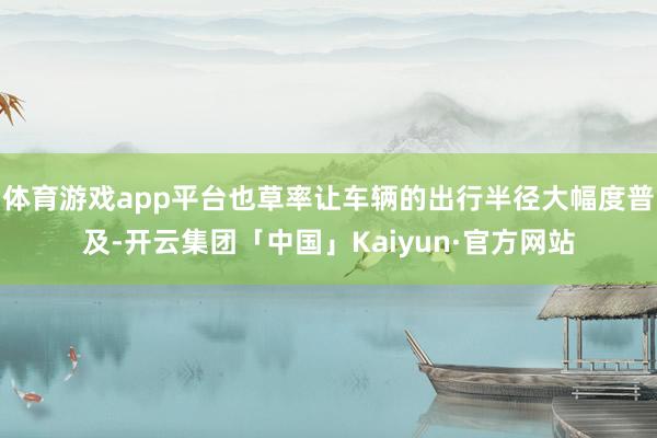 体育游戏app平台也草率让车辆的出行半径大幅度普及-开云集团「中国」Kaiyun·官方网站