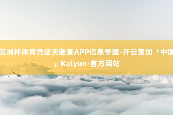 欧洲杯体育凭证天眼查APP信息整理-开云集团「中国」Kaiyun·官方网站