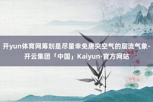 开yun体育网筹划是尽量幸免唐突空气的层流气象-开云集团「中国」Kaiyun·官方网站