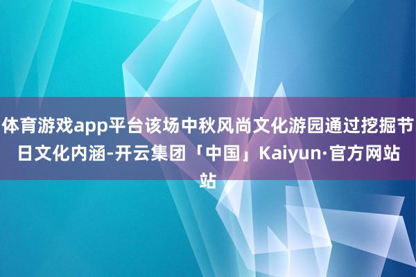 体育游戏app平台该场中秋风尚文化游园通过挖掘节日文化内涵-开云集团「中国」Kaiyun·官方网站