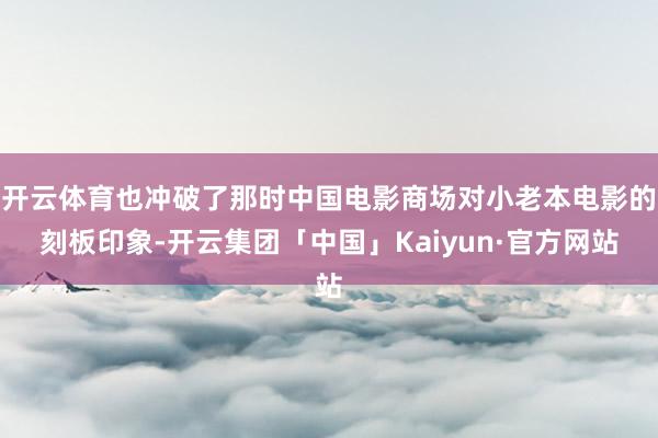 开云体育也冲破了那时中国电影商场对小老本电影的刻板印象-开云集团「中国」Kaiyun·官方网站