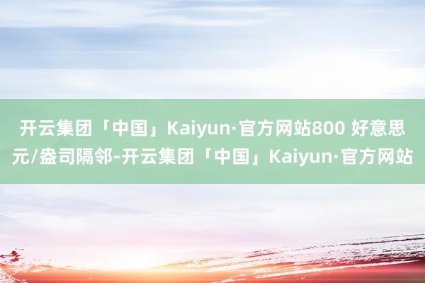 开云集团「中国」Kaiyun·官方网站800 好意思元/盎司隔邻-开云集团「中国」Kaiyun·官方网站