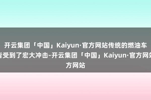 开云集团「中国」Kaiyun·官方网站传统的燃油车皆受到了宏