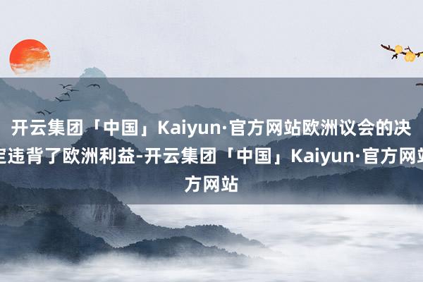 开云集团「中国」Kaiyun·官方网站欧洲议会的决定违背了欧