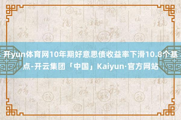 开yun体育网10年期好意思债收益率下滑10.8个基点-开云