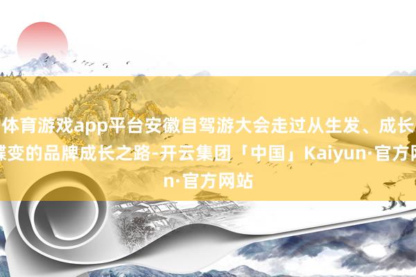 体育游戏app平台安徽自驾游大会走过从生发、成长到蝶变的品牌成长之路-开云集团「中国」Kaiyun·官方网站