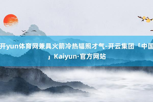 开yun体育网兼具火箭冷热辐照才气-开云集团「中国」Kaiy