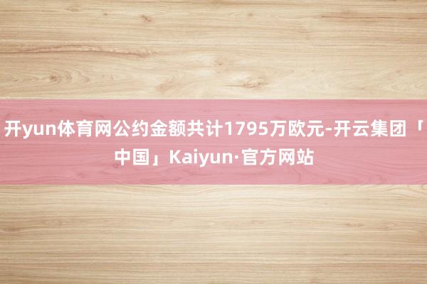 开yun体育网公约金额共计1795万欧元-开云集团「中国」Kaiyun·官方网站