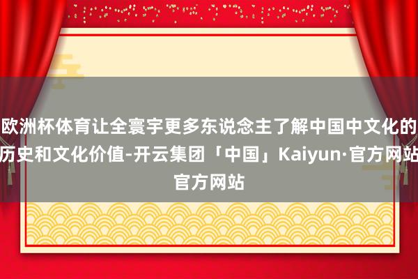 欧洲杯体育让全寰宇更多东说念主了解中国中文化的历史和文化价值