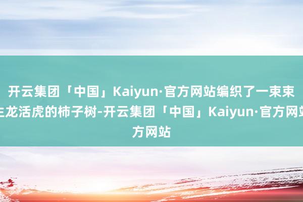 开云集团「中国」Kaiyun·官方网站编织了一束束生龙活虎的柿子树-开云集团「中国」Kaiyun·官方网站