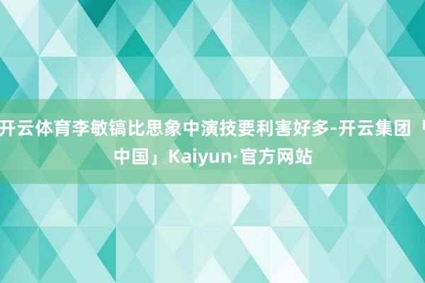 开云体育李敏镐比思象中演技要利害好多-开云集团「中国」Kai