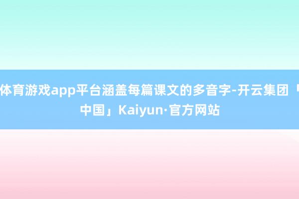 体育游戏app平台涵盖每篇课文的多音字-开云集团「中国」Kaiyun·官方网站