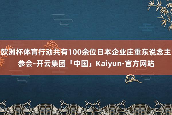 欧洲杯体育行动共有100余位日本企业庄重东说念主参会-开云集