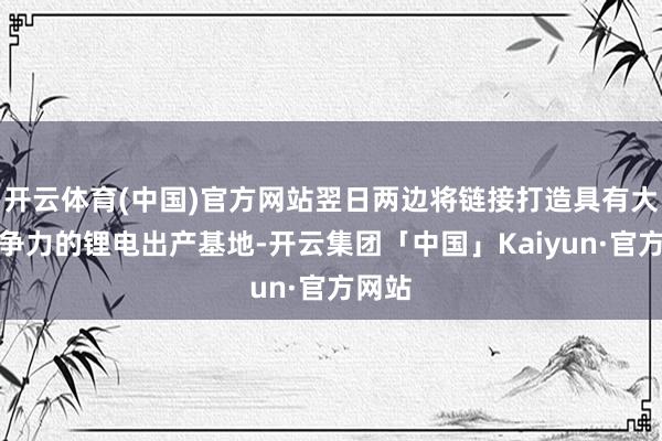 开云体育(中国)官方网站翌日两边将链接打造具有大众竞争力的锂