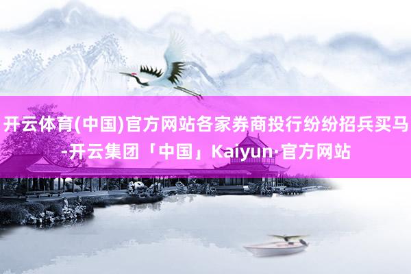 开云体育(中国)官方网站各家券商投行纷纷招兵买马-开云集团「