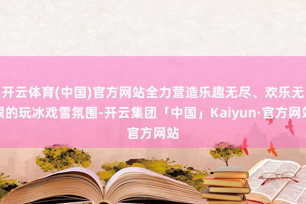 开云体育(中国)官方网站全力营造乐趣无尽、欢乐无限的玩冰戏雪