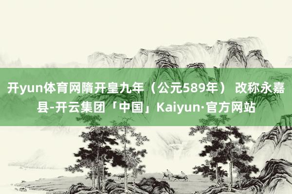开yun体育网隋开皇九年（公元589年） 改称永嘉县-开云集