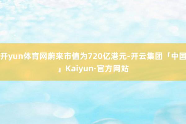 开yun体育网蔚来市值为720亿港元-开云集团「中国」Kai