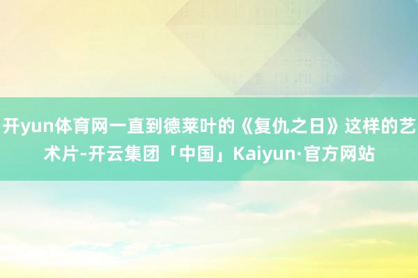 开yun体育网一直到德莱叶的《复仇之日》这样的艺术片-开云集