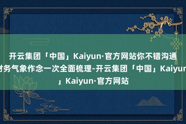 开云集团「中国」Kaiyun·官方网站你不错沟通对我方的财务
