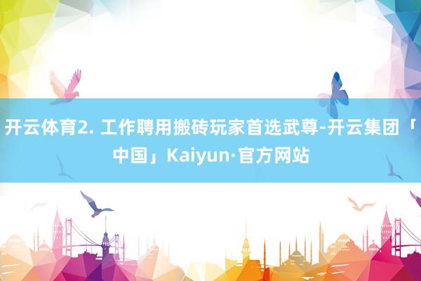 开云体育2. 工作聘用搬砖玩家首选武尊-开云集团「中国」Ka