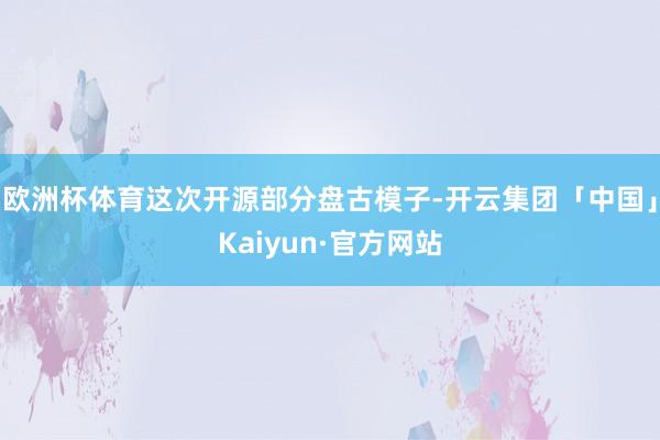 欧洲杯体育这次开源部分盘古模子-开云集团「中国」Kaiyun