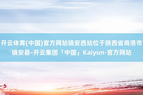 开云体育(中国)官方网站镇安西站位于陕西省商洛市镇安县-开云