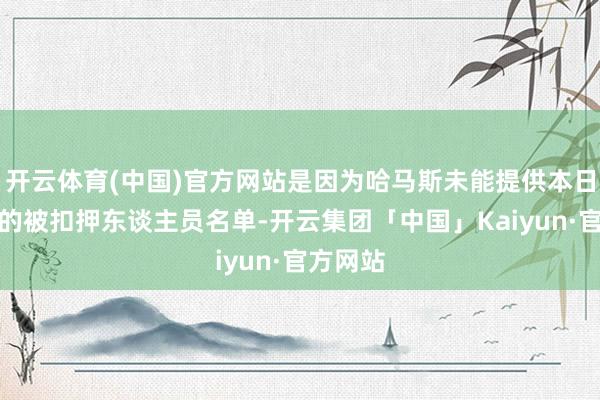 开云体育(中国)官方网站是因为哈马斯未能提供本日将开释的被扣