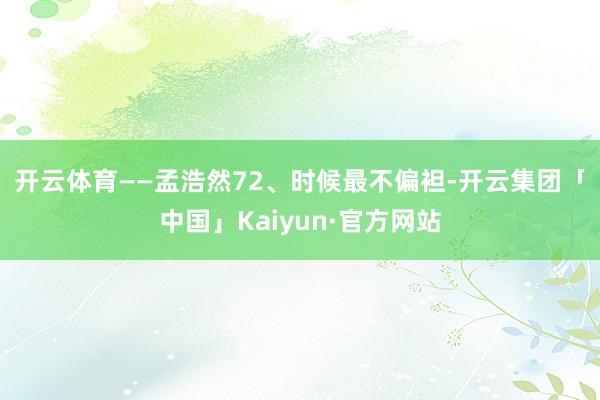 开云体育——孟浩然　　72、时候最不偏袒-开云集团「中国」K