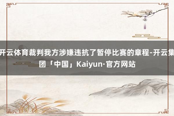 开云体育裁判我方涉嫌违抗了暂停比赛的章程-开云集团「中国」K