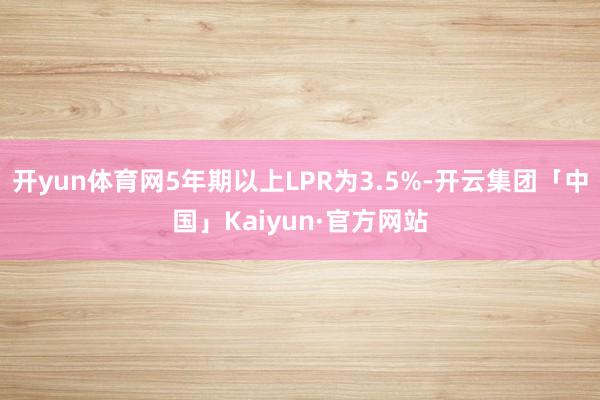开yun体育网5年期以上LPR为3.5%-开云集团「中国」K